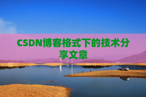 CSDN博客格式下的技术分享文章