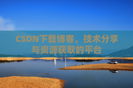CSDN下载博客，技术分享与资源获取的平台