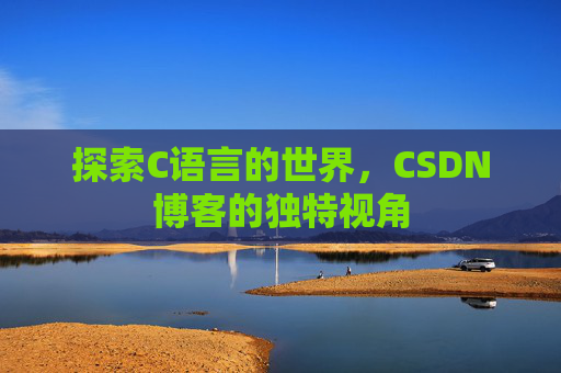 探索C语言的世界，CSDN博客的独特视角