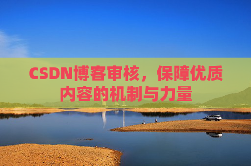 CSDN博客审核，保障优质内容的机制与力量