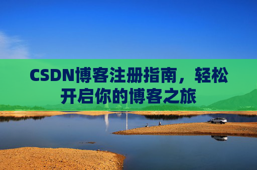 CSDN博客注册指南，轻松开启你的博客之旅