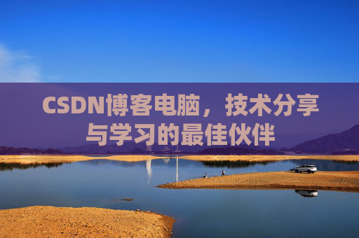 CSDN博客电脑,技术分享与学习的最佳伙伴